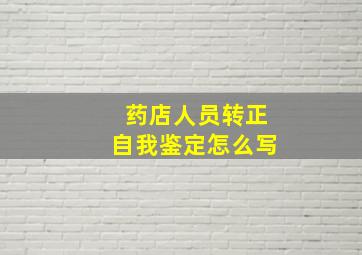 药店人员转正自我鉴定怎么写