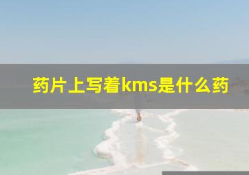 药片上写着kms是什么药