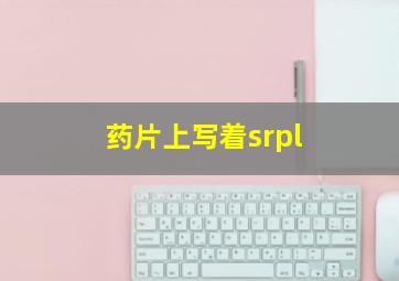 药片上写着srpl