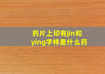 药片上印有jin和ying字样是什么药