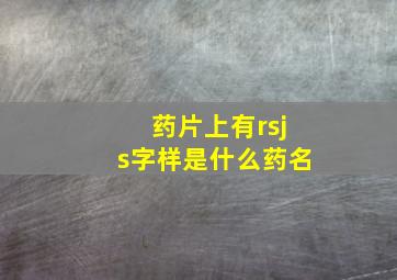 药片上有rsjs字样是什么药名