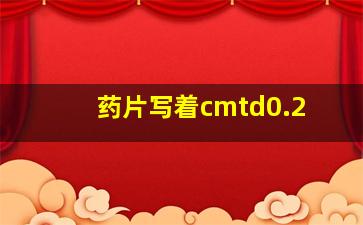 药片写着cmtd0.2