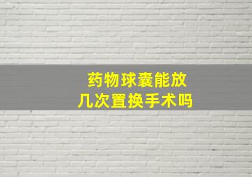 药物球囊能放几次置换手术吗