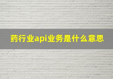 药行业api业务是什么意思