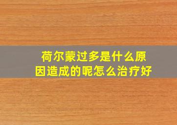 荷尔蒙过多是什么原因造成的呢怎么治疗好