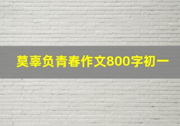 莫辜负青春作文800字初一