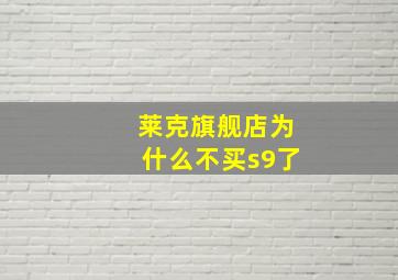 莱克旗舰店为什么不买s9了