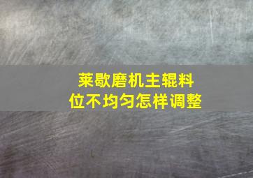 莱歇磨机主辊料位不均匀怎样调整