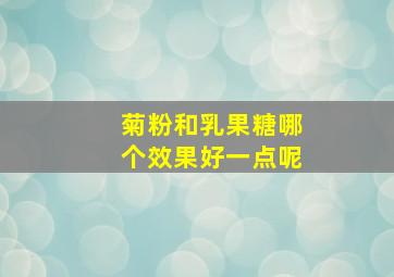 菊粉和乳果糖哪个效果好一点呢