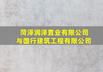 菏泽润泽置业有限公司与国行建筑工程有限公司