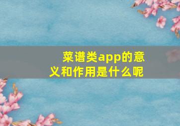 菜谱类app的意义和作用是什么呢