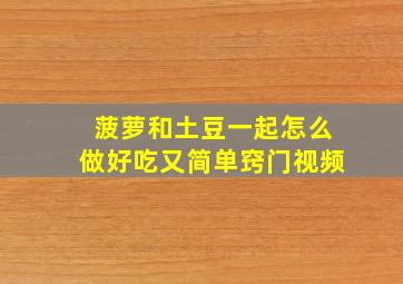 菠萝和土豆一起怎么做好吃又简单窍门视频