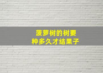 菠萝树的树要种多久才结果子