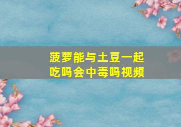 菠萝能与土豆一起吃吗会中毒吗视频