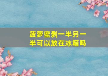 菠萝蜜剥一半另一半可以放在冰箱吗