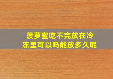 菠萝蜜吃不完放在冷冻里可以吗能放多久呢