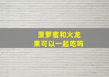 菠萝蜜和火龙果可以一起吃吗