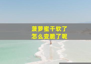 菠萝蜜干软了怎么变脆了呢