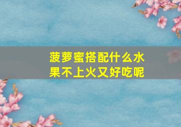 菠萝蜜搭配什么水果不上火又好吃呢