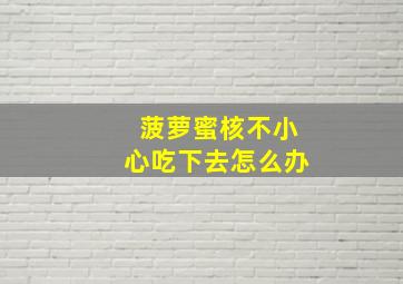 菠萝蜜核不小心吃下去怎么办