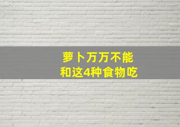 萝卜万万不能和这4种食物吃