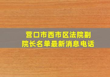 营口市西市区法院副院长名单最新消息电话