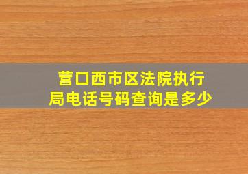 营口西市区法院执行局电话号码查询是多少