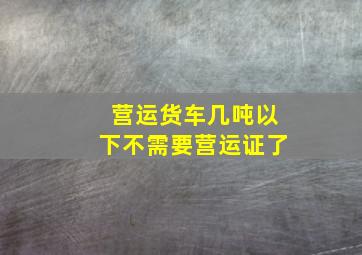 营运货车几吨以下不需要营运证了