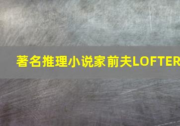 著名推理小说家前夫LOFTER