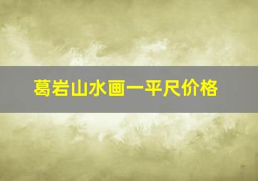 葛岩山水画一平尺价格