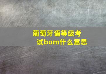 葡萄牙语等级考试bom什么意思