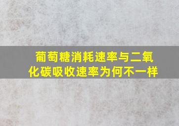 葡萄糖消耗速率与二氧化碳吸收速率为何不一样