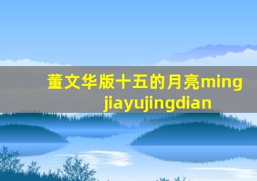 董文华版十五的月亮mingjiayujingdian