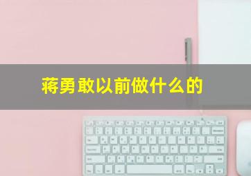 蒋勇敢以前做什么的