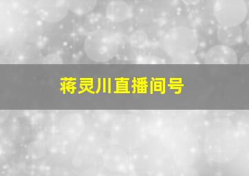 蒋灵川直播间号