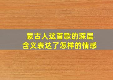 蒙古人这首歌的深层含义表达了怎样的情感