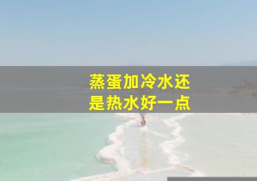 蒸蛋加冷水还是热水好一点