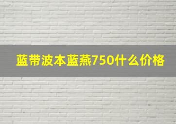 蓝带波本蓝燕750什么价格