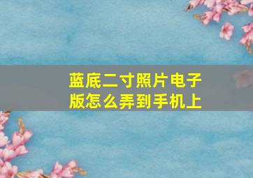 蓝底二寸照片电子版怎么弄到手机上