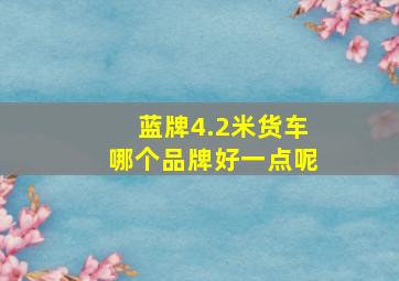 蓝牌4.2米货车哪个品牌好一点呢