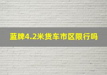 蓝牌4.2米货车市区限行吗