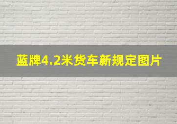 蓝牌4.2米货车新规定图片