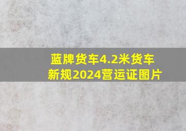 蓝牌货车4.2米货车新规2024营运证图片