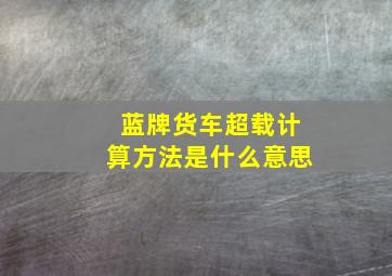 蓝牌货车超载计算方法是什么意思