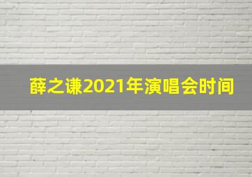 薛之谦2021年演唱会时间