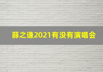 薛之谦2021有没有演唱会