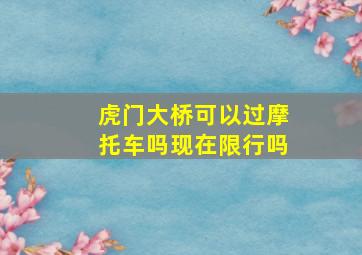 虎门大桥可以过摩托车吗现在限行吗