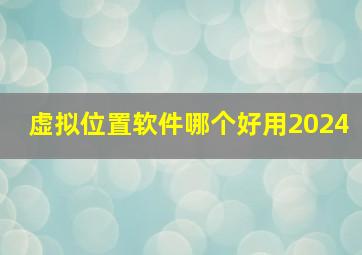 虚拟位置软件哪个好用2024