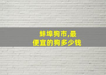 蚌埠狗市,最便宜的狗多少钱