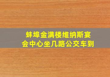 蚌埠金满楼维纳斯宴会中心坐几路公交车到